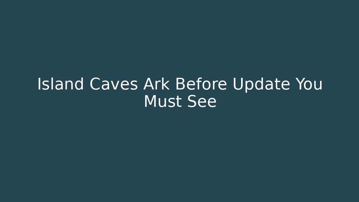 Island Caves Ark Before Update You Must See