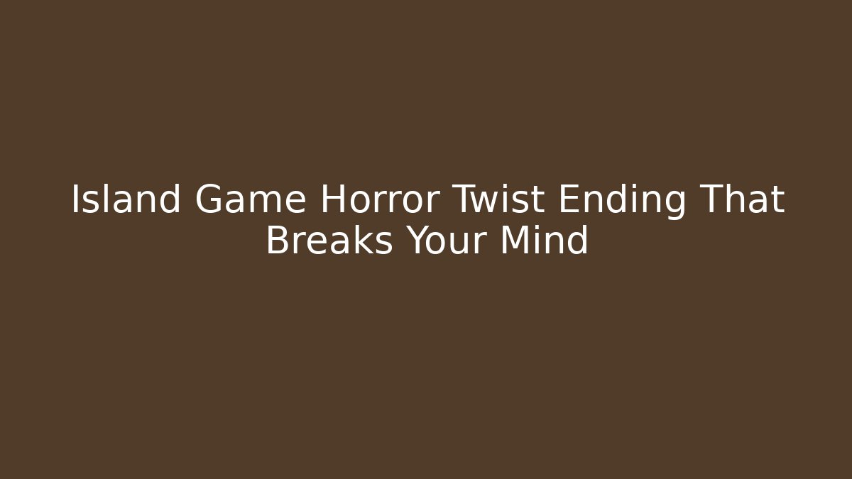 Island Game Horror Twist Ending That Breaks Your Mind