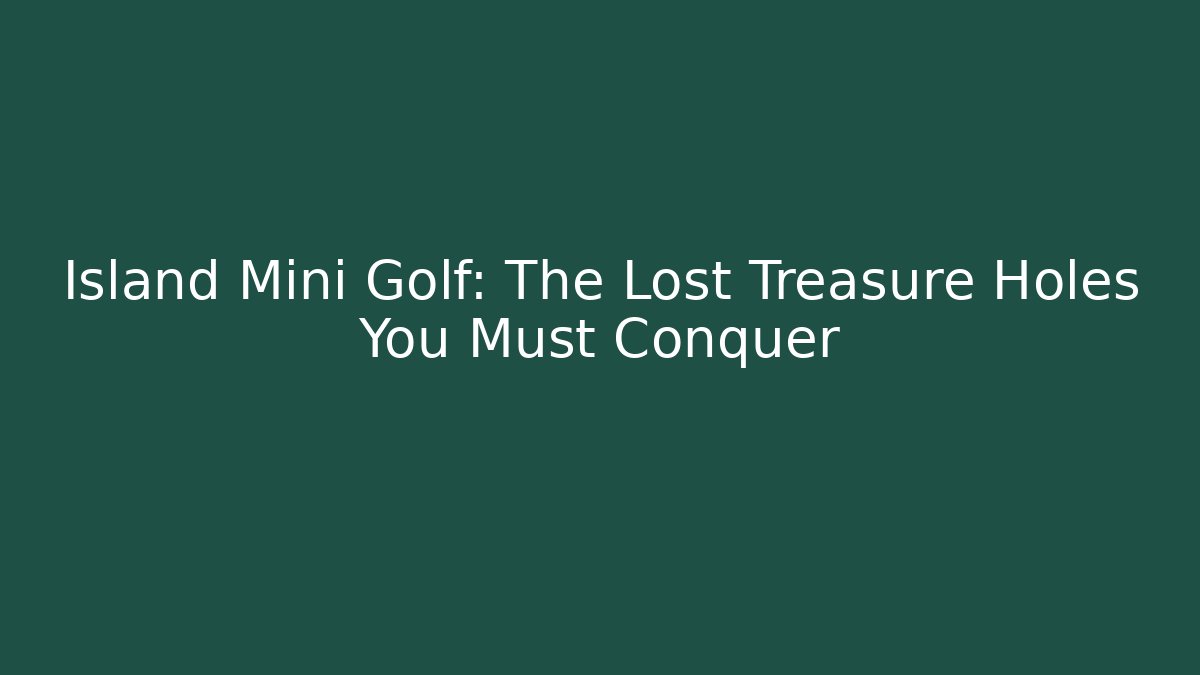 Island Mini Golf: The Lost Treasure Holes You Must Conquer