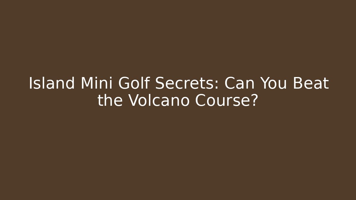 Island Mini Golf Secrets: Can You Beat the Volcano Course?