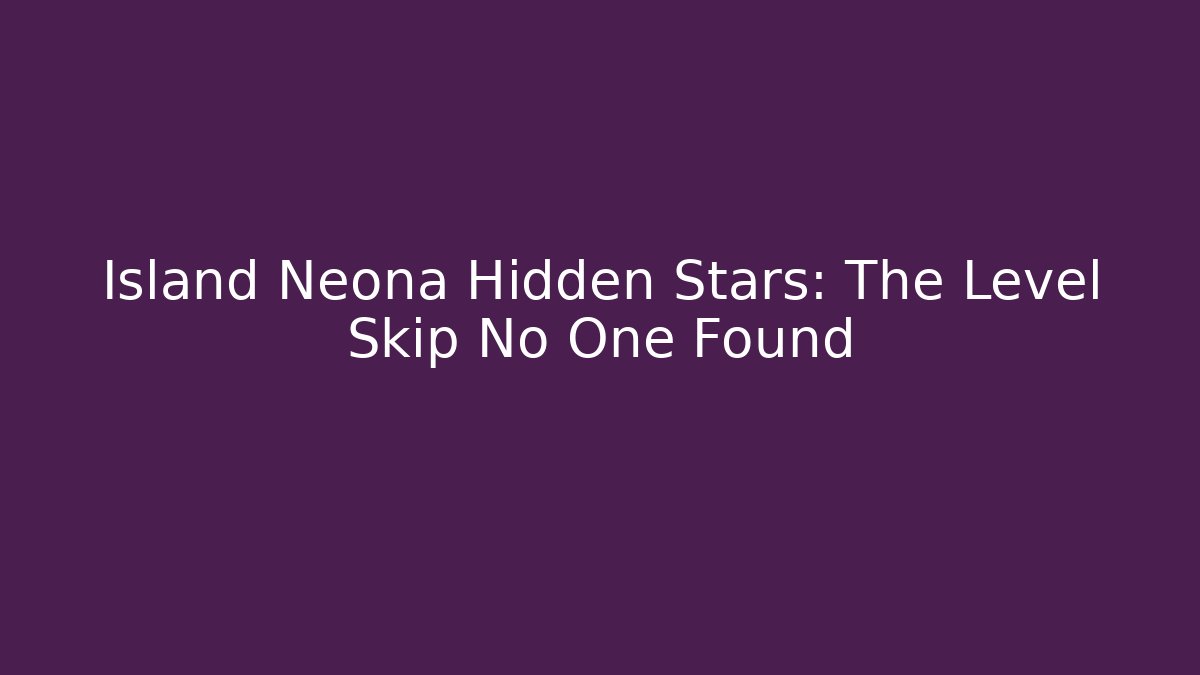 Island Neona Hidden Stars: The Level Skip No One Found