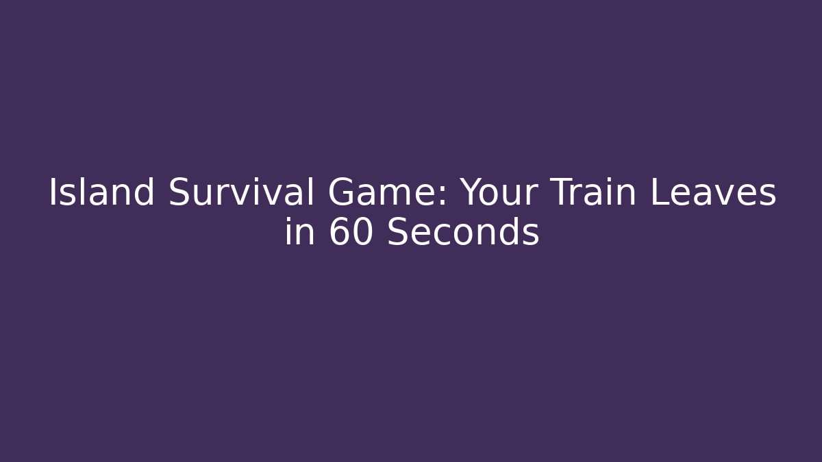 Island Survival Game: Your Train Leaves in 60 Seconds