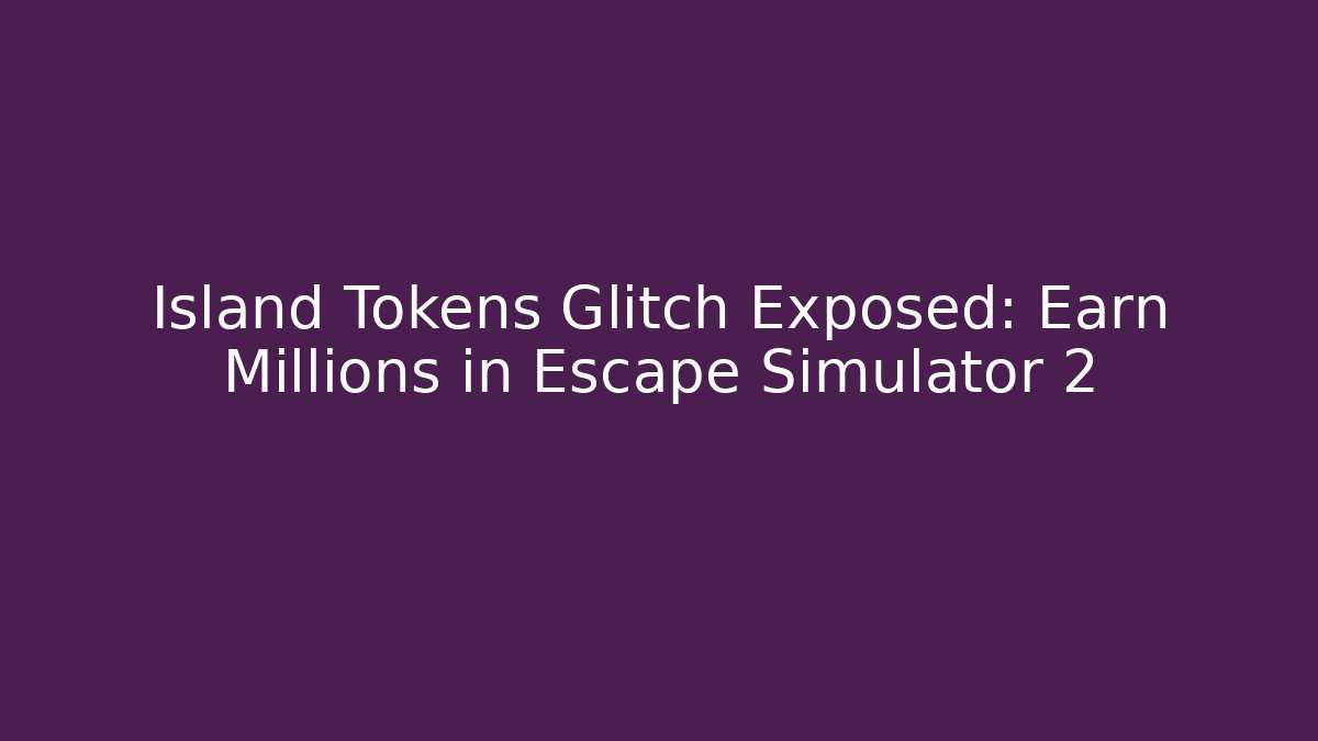 Island Tokens Glitch Exposed: Earn Millions in Escape Simulator 2