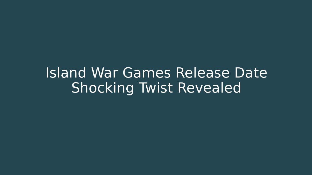 Island War Games Release Date Shocking Twist Revealed - Create More Assets