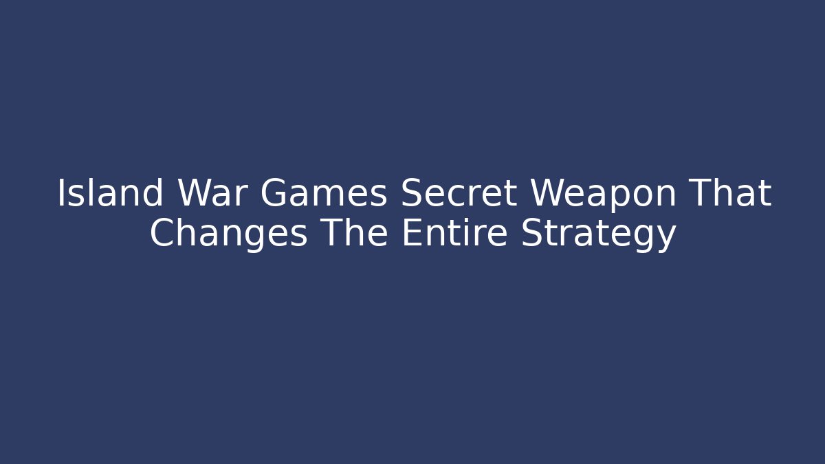Island War Games Secret Weapon That Changes The Entire Strategy