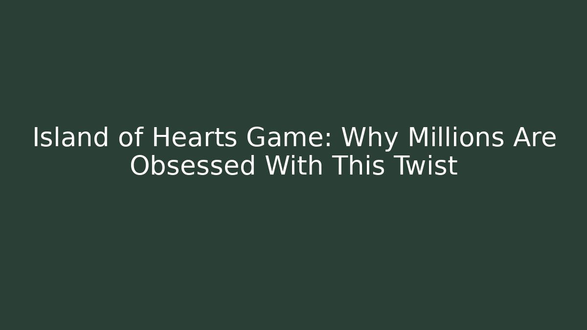 Island of Hearts Game: Why Millions Are Obsessed With This Twist