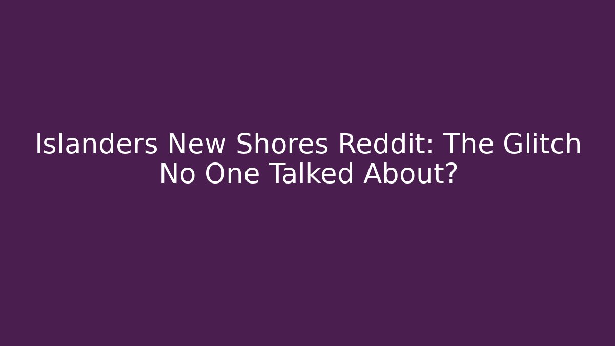 Islanders New Shores Reddit: The Glitch No One Talked About?