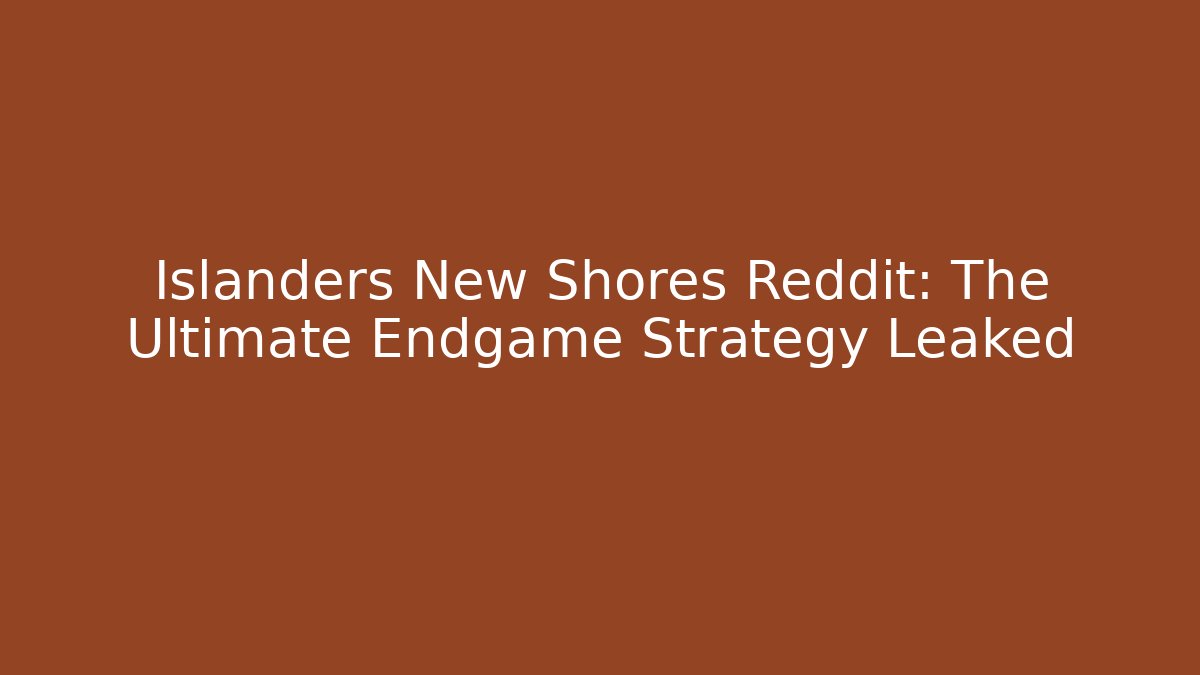 Islanders New Shores Reddit: The Ultimate Endgame Strategy Leaked
