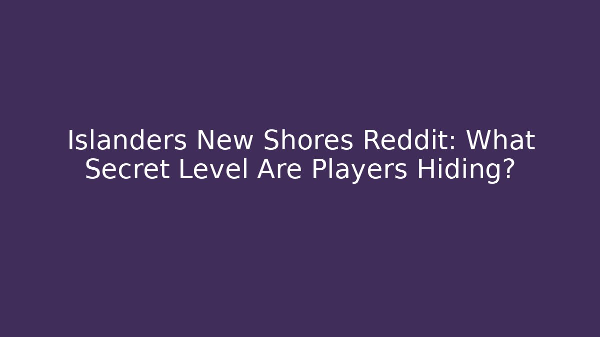 Islanders New Shores Reddit: What Secret Level Are Players Hiding?