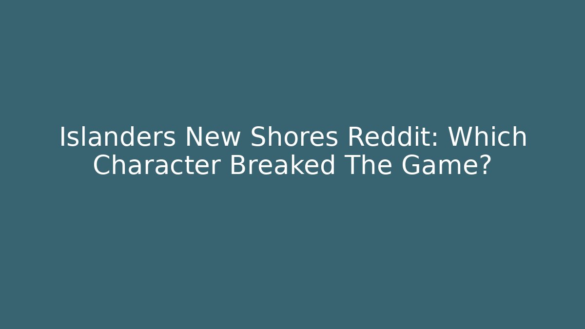 Islanders New Shores Reddit: Which Character Breaked The Game?