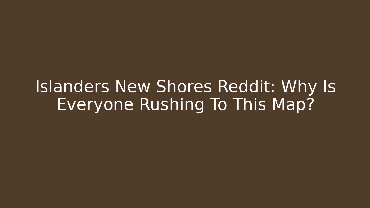 Islanders New Shores Reddit: Why Is Everyone Rushing To This Map?
