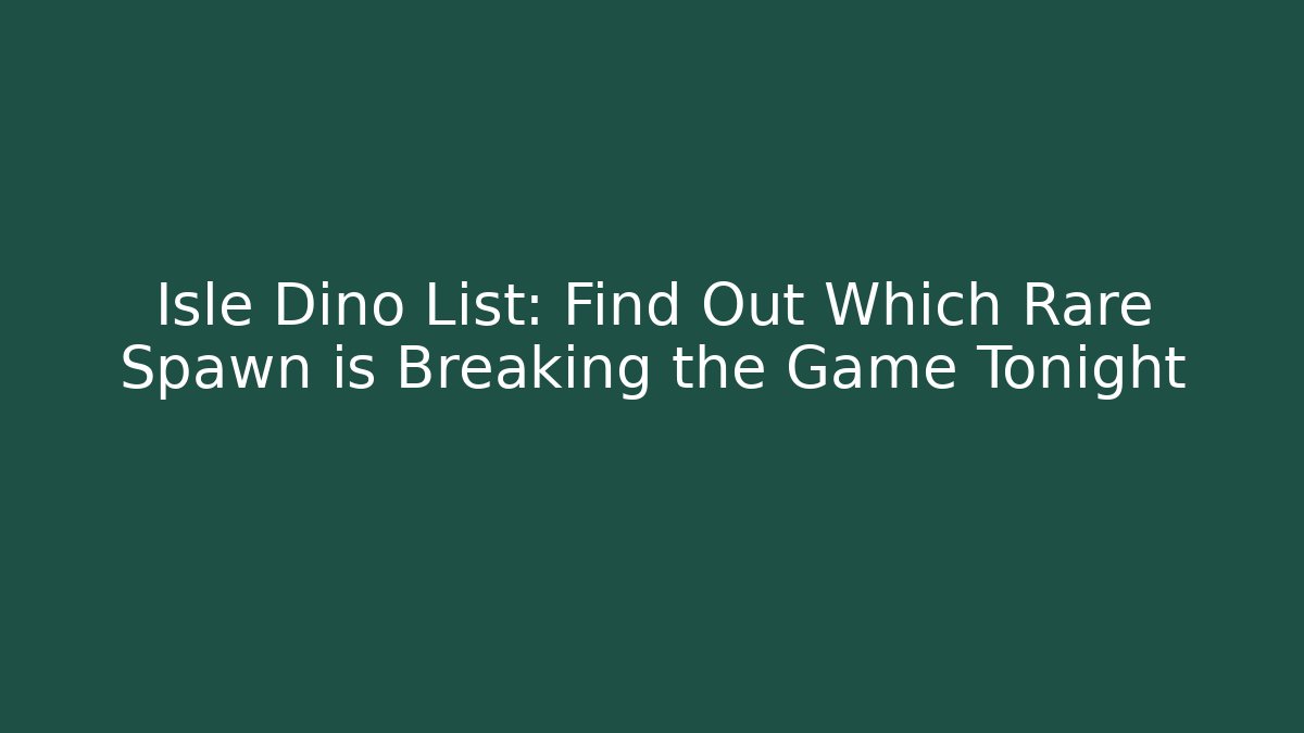 Isle Dino List: Find Out Which Rare Spawn is Breaking the Game Tonight