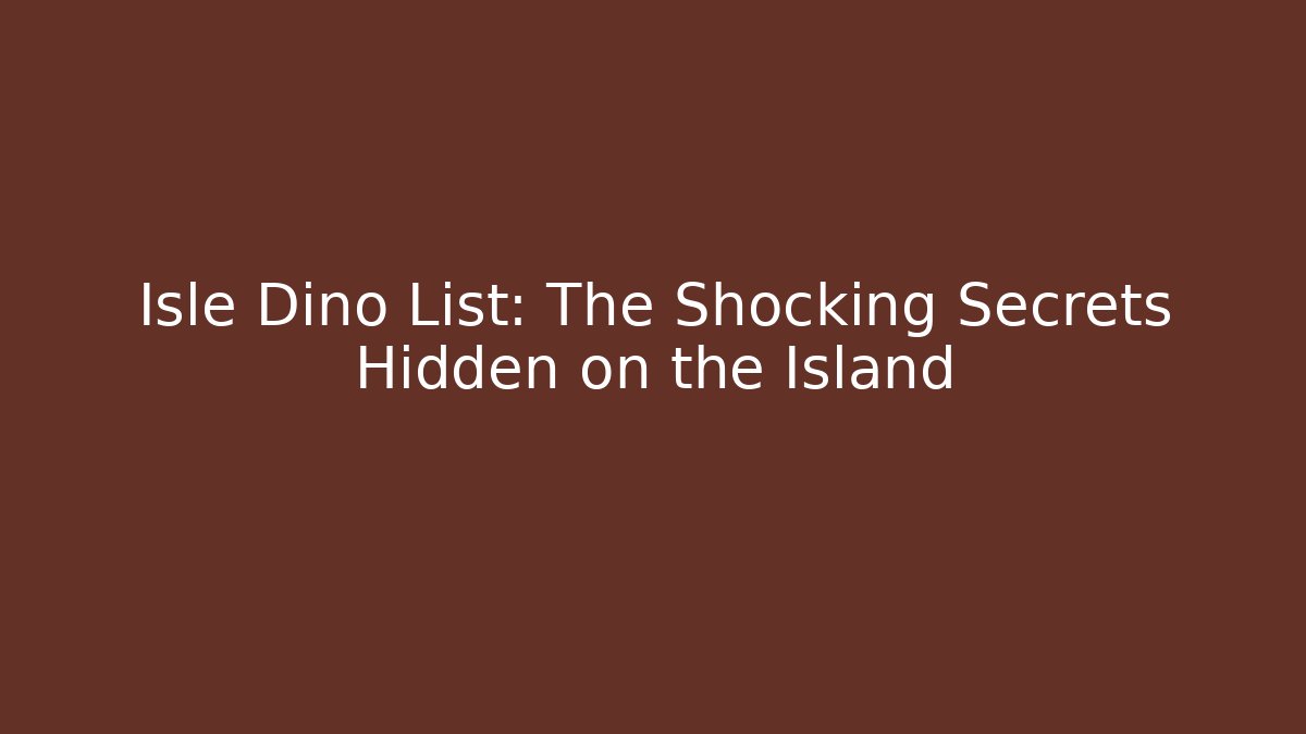 Isle Dino List: The Shocking Secrets Hidden on the Island