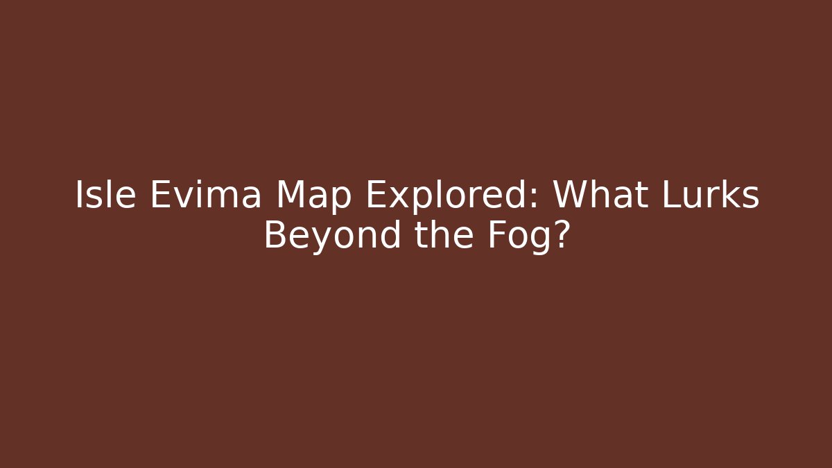 Isle Evima Map Explored: What Lurks Beyond the Fog?