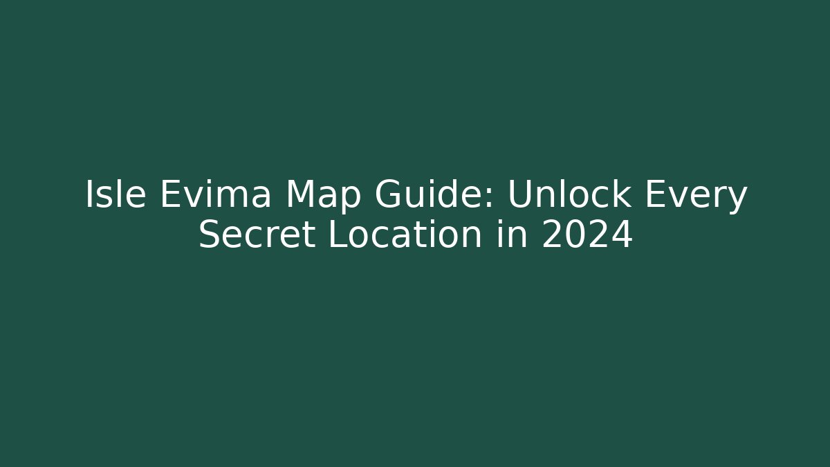 Isle Evima Map Guide: Unlock Every Secret Location in 2024