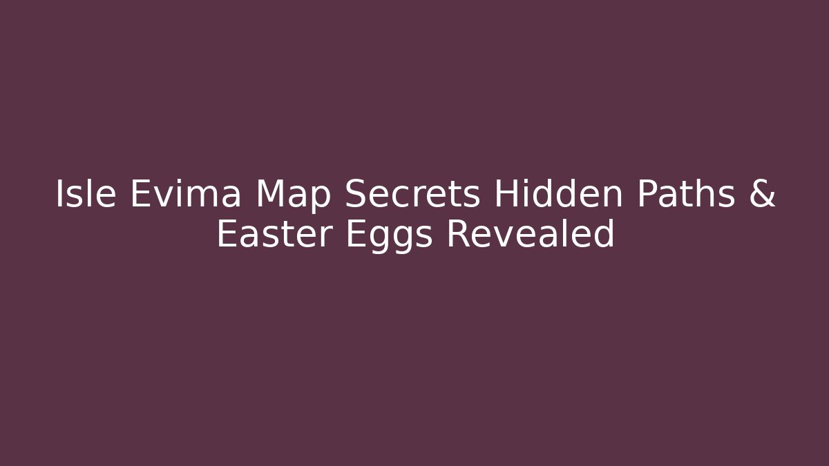 Isle Evima Map Secrets Hidden Paths & Easter Eggs Revealed
