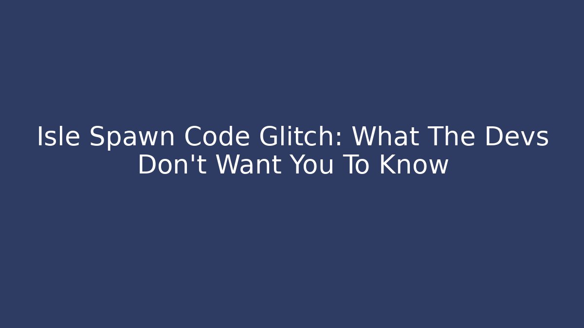 Isle Spawn Code Glitch: What The Devs Don't Want You To Know