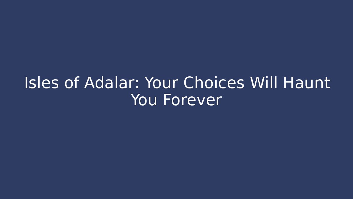 Isles of Adalar: Your Choices Will Haunt You Forever