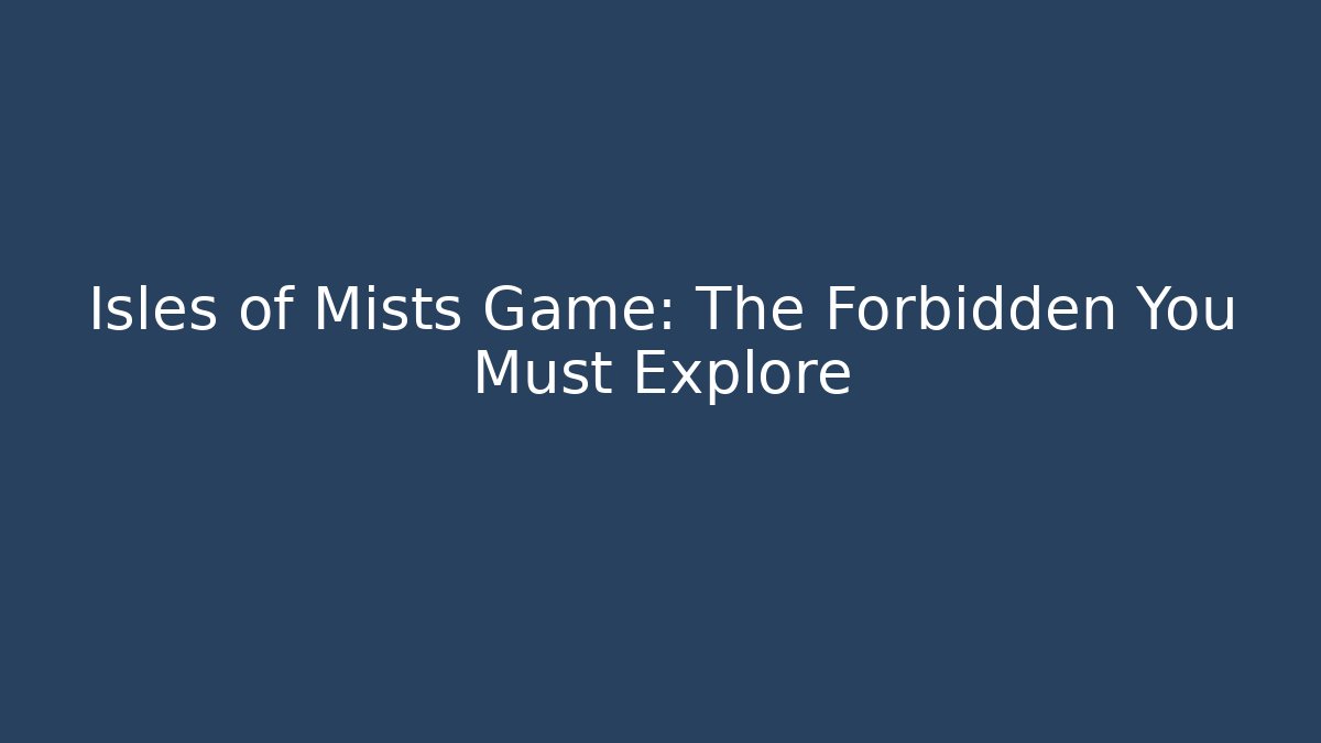 Isles of Mists Game: The Forbidden You Must Explore