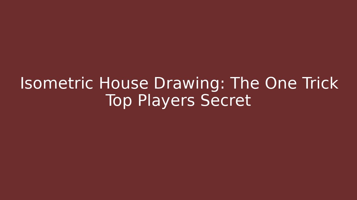 Isometric House Drawing: The One Trick Top Players Secret