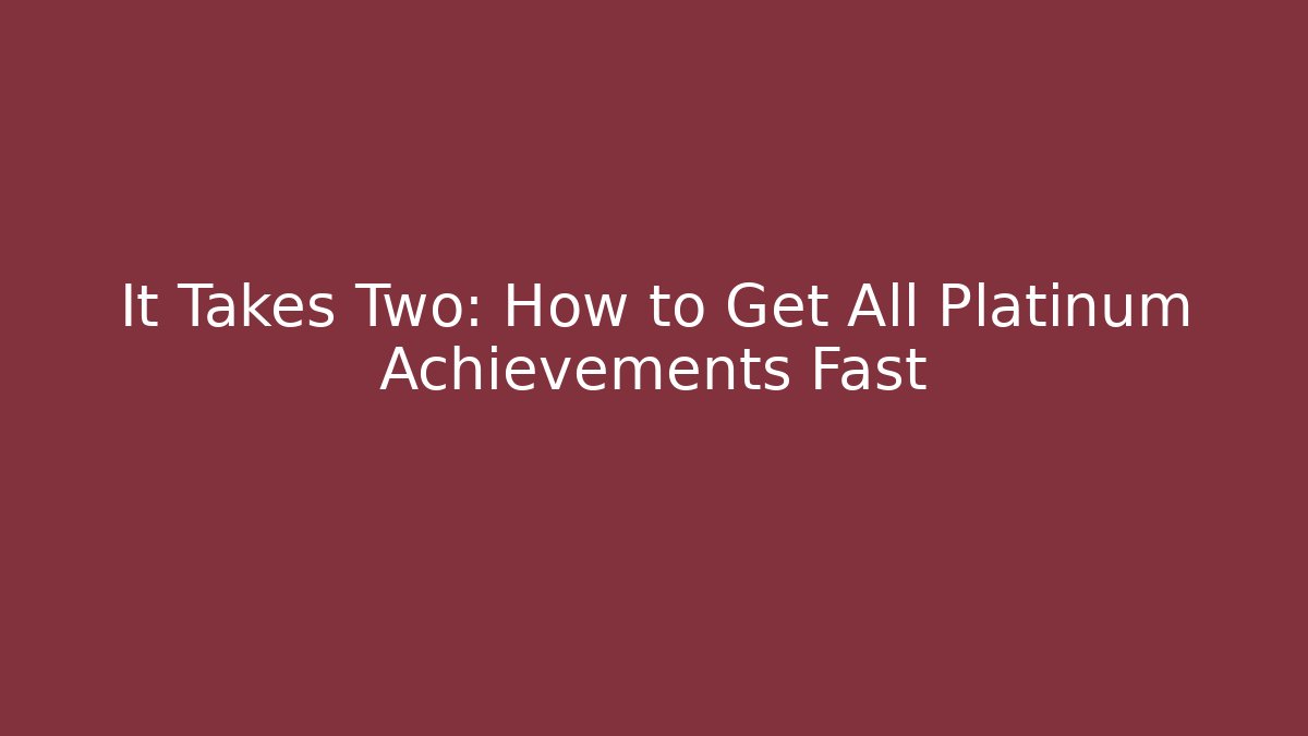 It Takes Two: How to Get All Platinum Achievements Fast