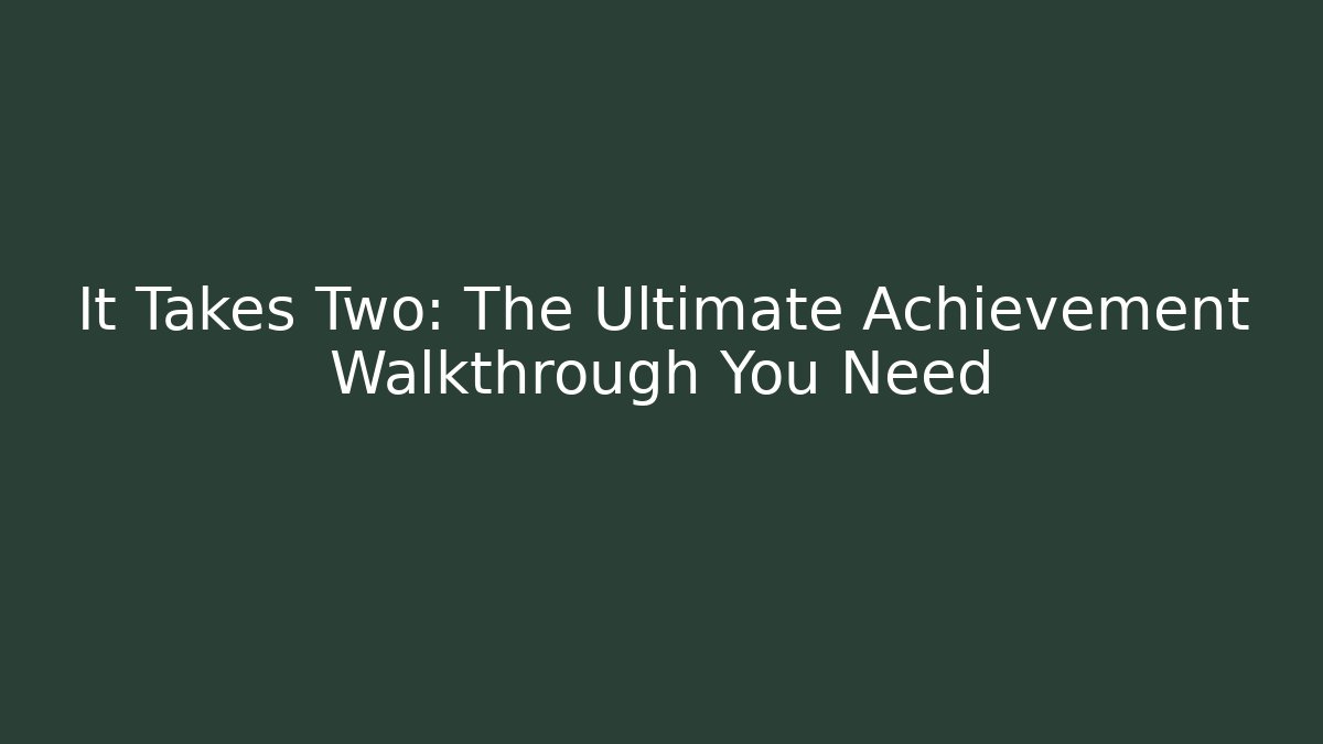It Takes Two: The Ultimate Achievement Walkthrough You Need