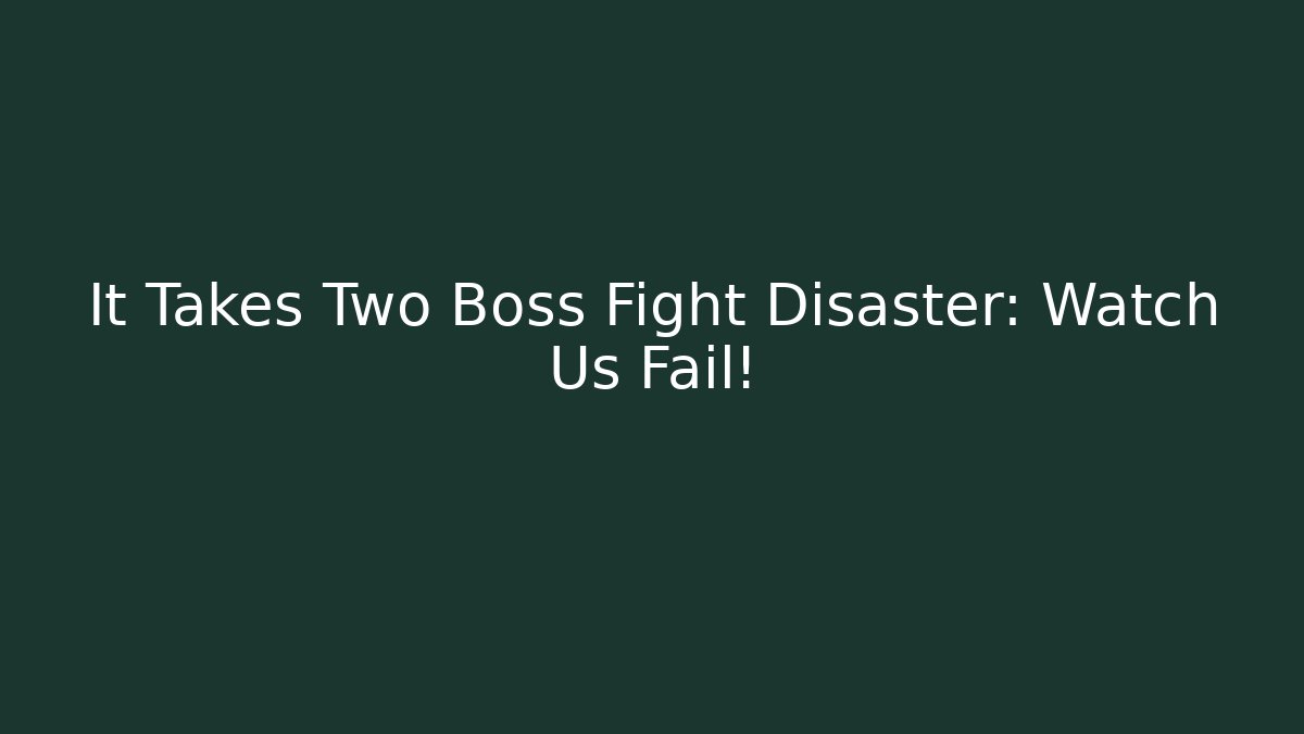 It Takes Two Boss Fight Disaster: Watch Us Fail!