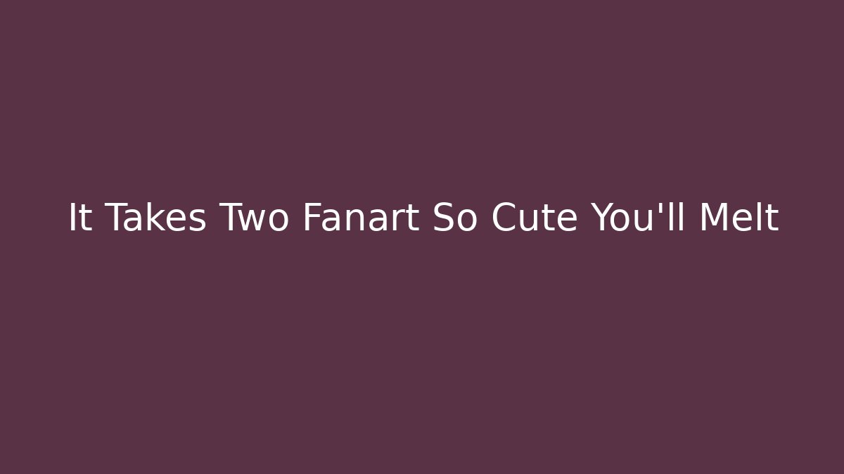It Takes Two Fanart So Cute You’ll Melt