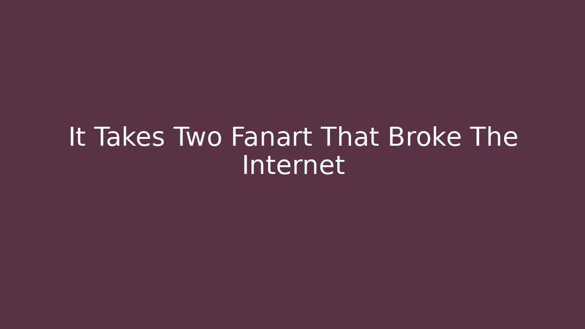 It Takes Two Fanart That Broke The Internet