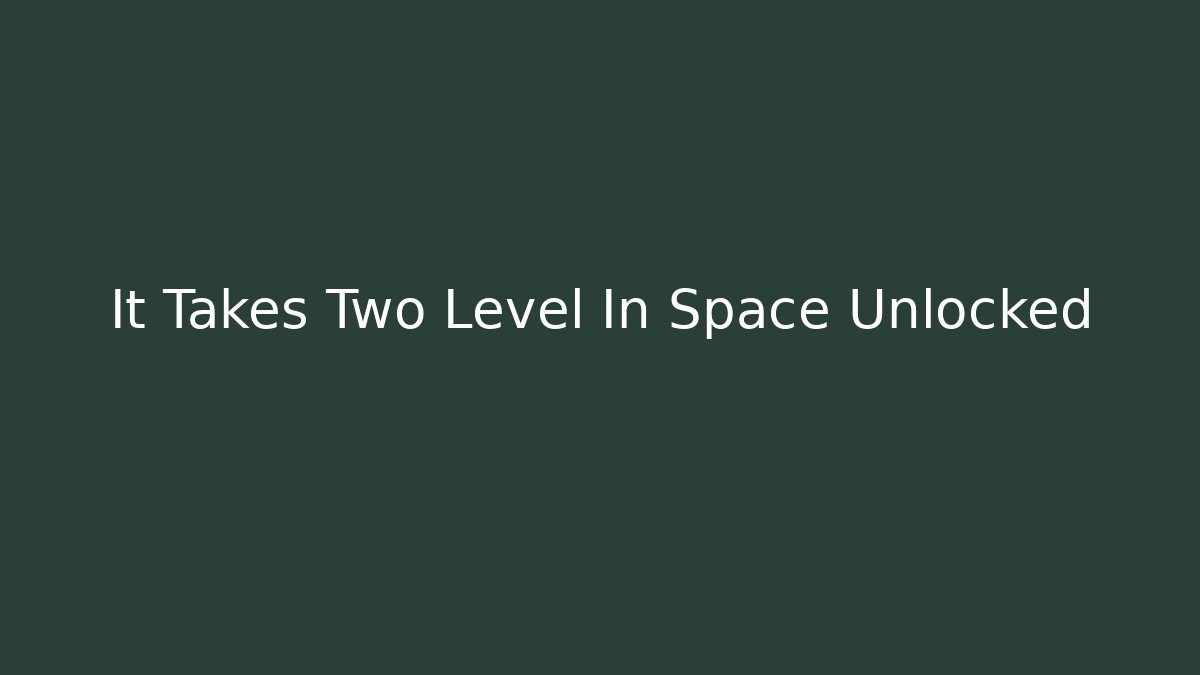 It Takes Two Level In Space Unlocked - Create More Assets