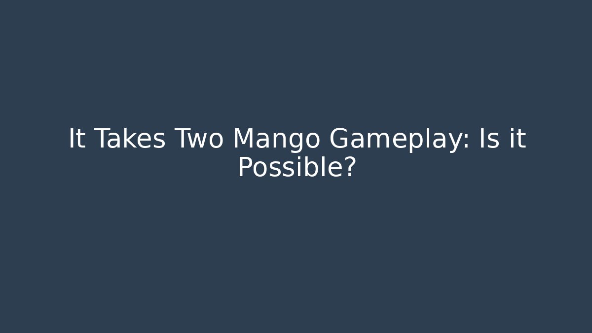 It Takes Two Mango Gameplay: Is it Possible?