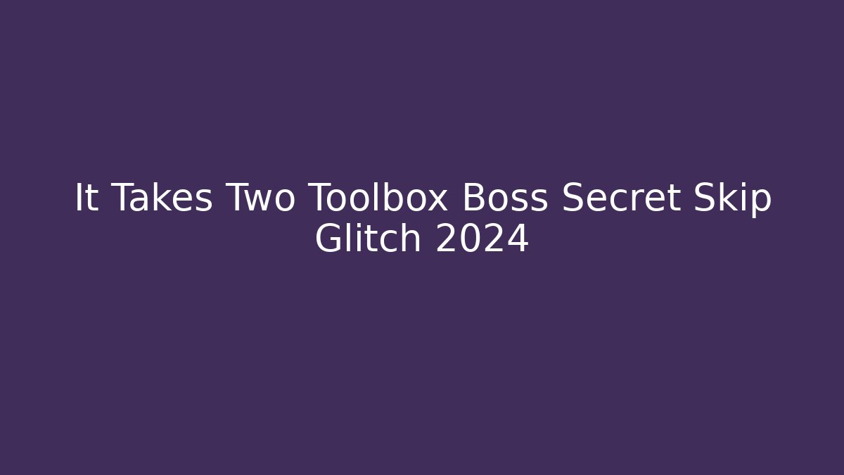 It Takes Two Toolbox Boss Secret Skip Glitch 2024