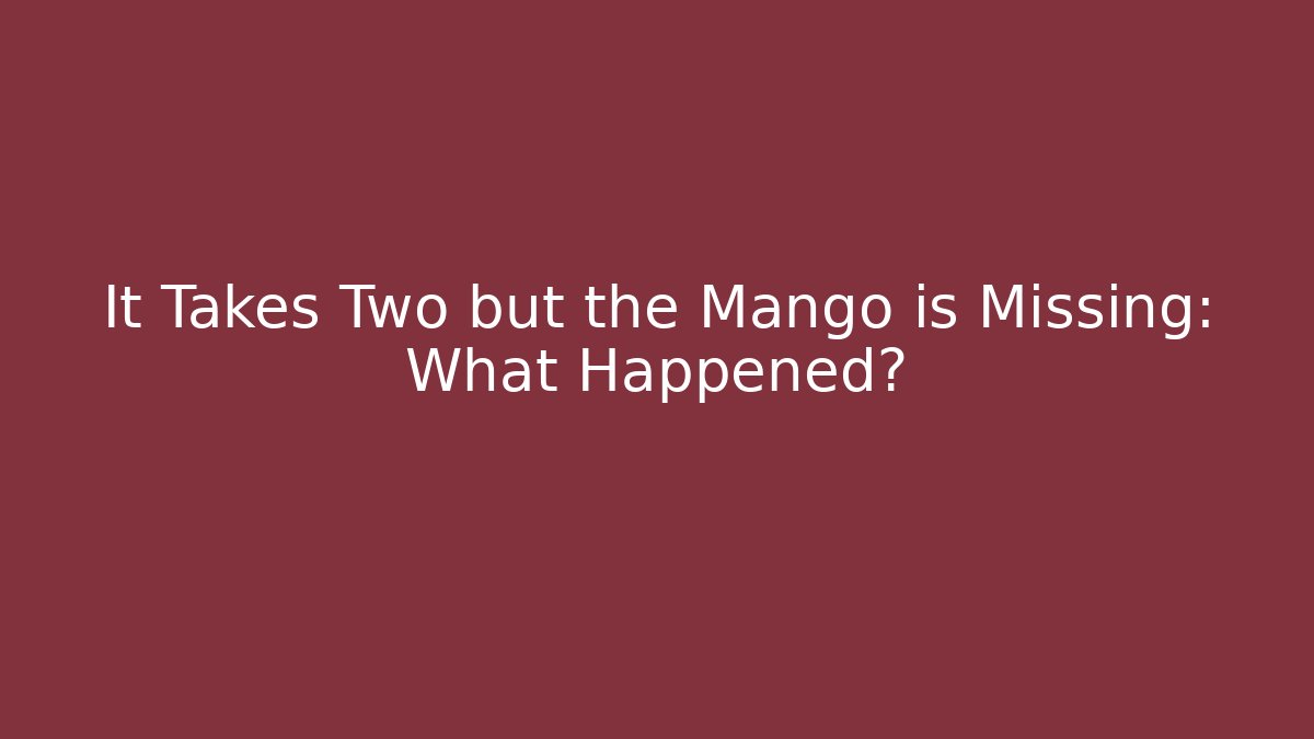 It Takes Two but the Mango is Missing: What Happened?