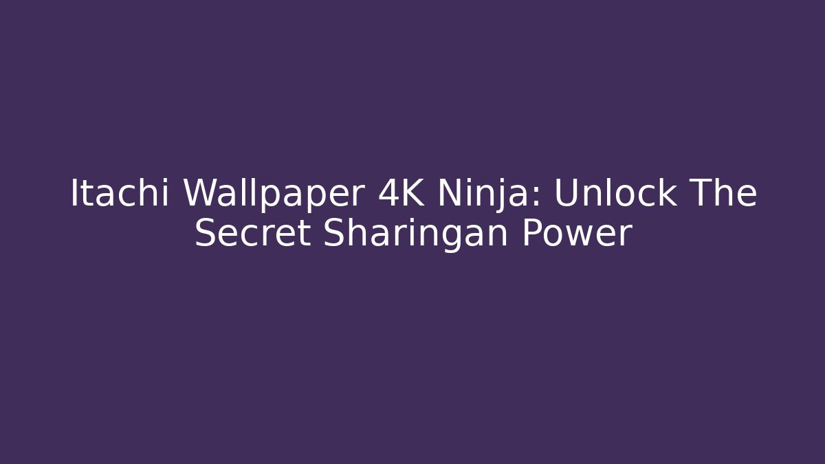 Itachi Wallpaper 4K Ninja: Unlock The Secret Sharingan Power