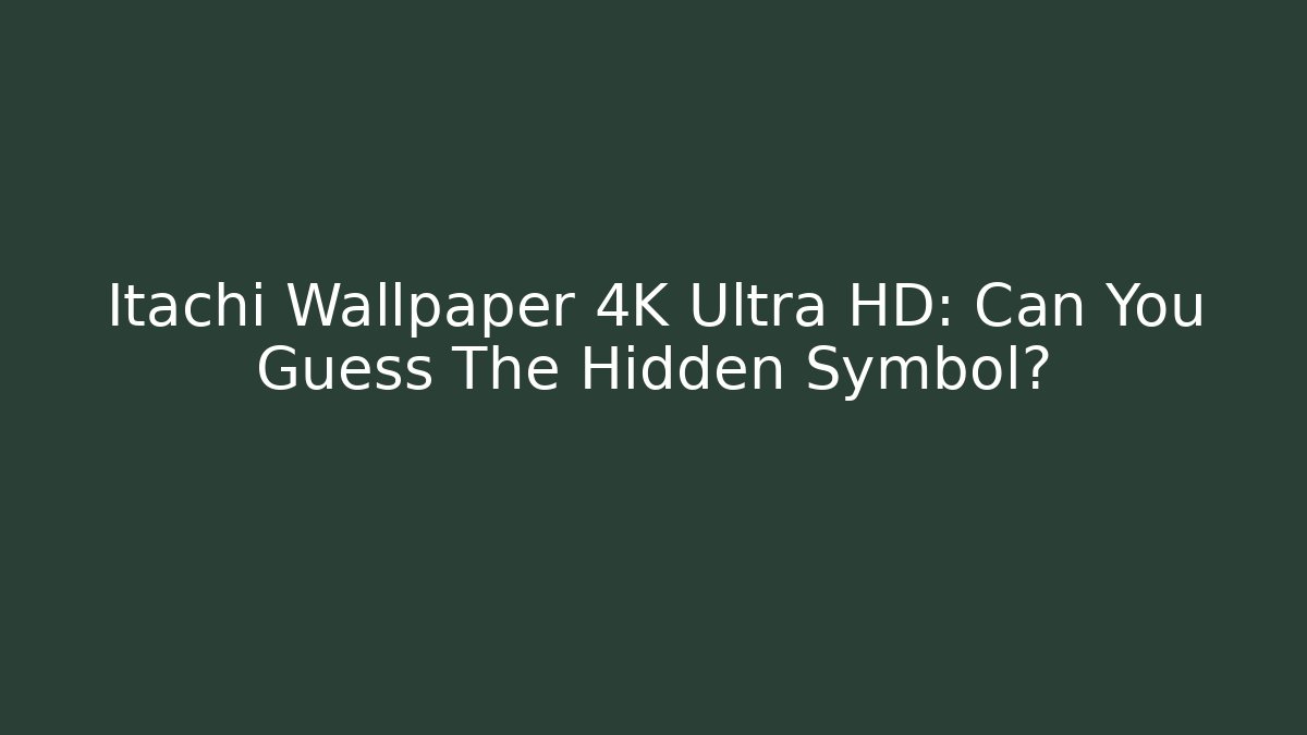 Itachi Wallpaper 4K Ultra HD: Can You Guess The Hidden Symbol?