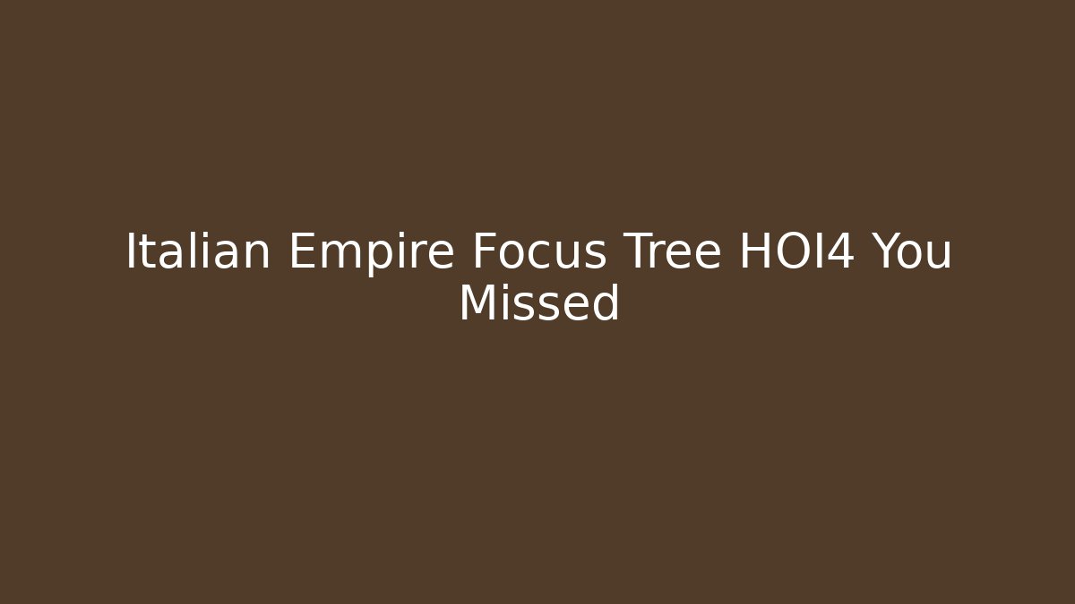 Italian Empire Focus Tree HOI4 You Missed