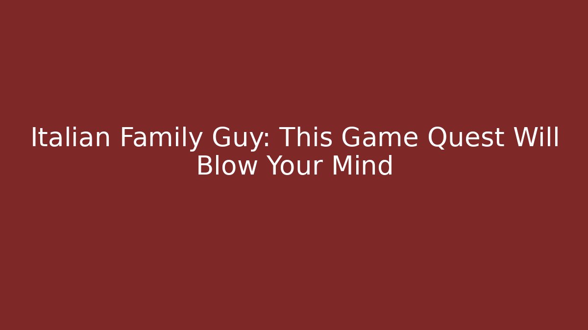 Italian Family Guy: This Game Quest Will Blow Your Mind