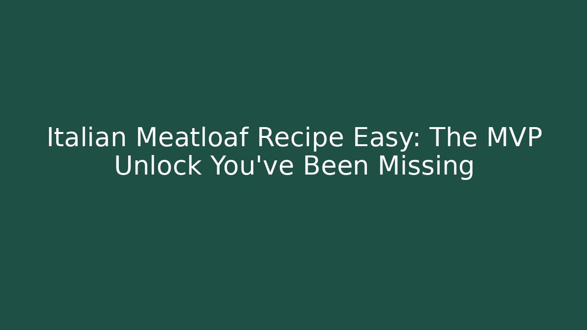 Italian Meatloaf Recipe Easy: The MVP Unlock You’ve Been Missing