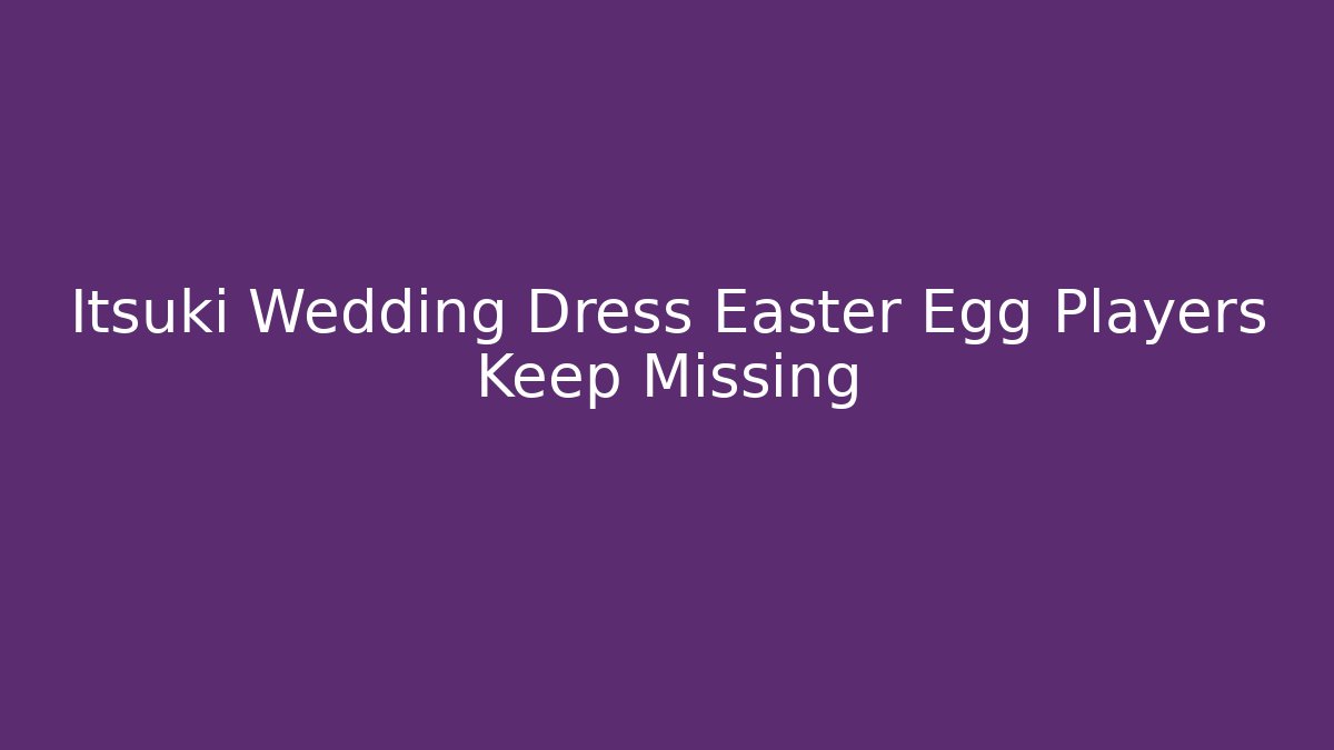 Itsuki Wedding Dress Easter Egg Players Keep Missing - Create More Assets