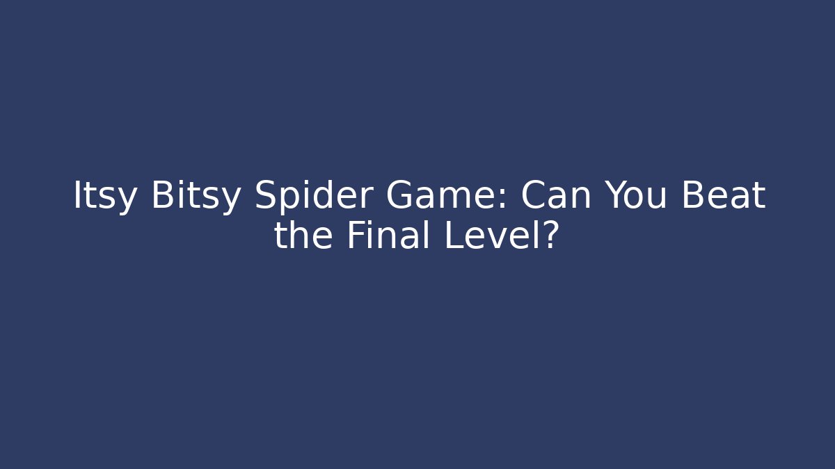 Itsy Bitsy Spider Game: Can You Beat the Final Level?