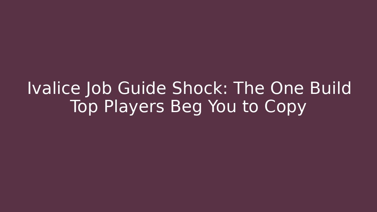 Ivalice Job Guide Shock: The One Build Top Players Beg You to Copy
