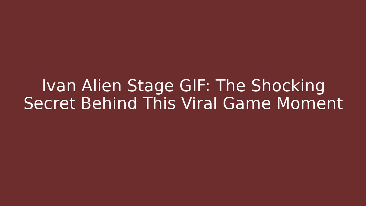 Ivan Alien Stage GIF: The Shocking Secret Behind This Viral Game Moment
