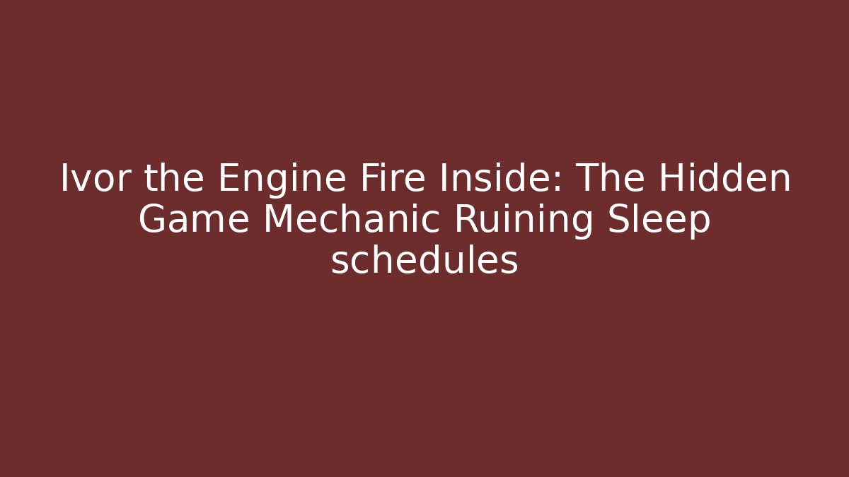 Ivor the Engine Fire Inside: The Hidden Game Mechanic Ruining Sleep schedules