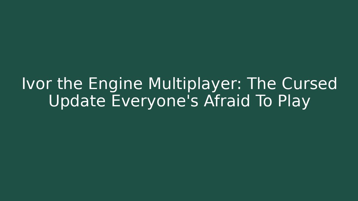 Ivor the Engine Multiplayer: The Cursed Update Everyone's Afraid To Play