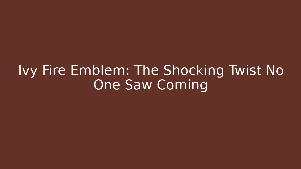 Ivy Fire Emblem: The Shocking Twist No One Saw Coming
