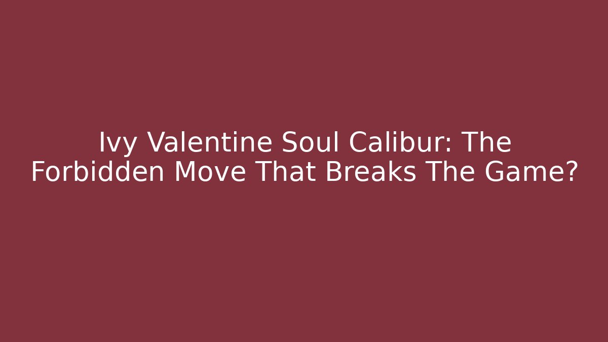 Ivy Valentine Soul Calibur: The Forbidden Move That Breaks The Game?
