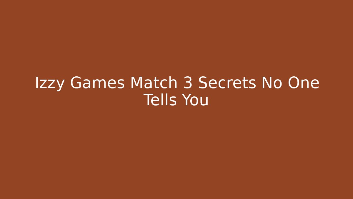 Izzy Games Match 3 Secrets No One Tells You - Create More Assets