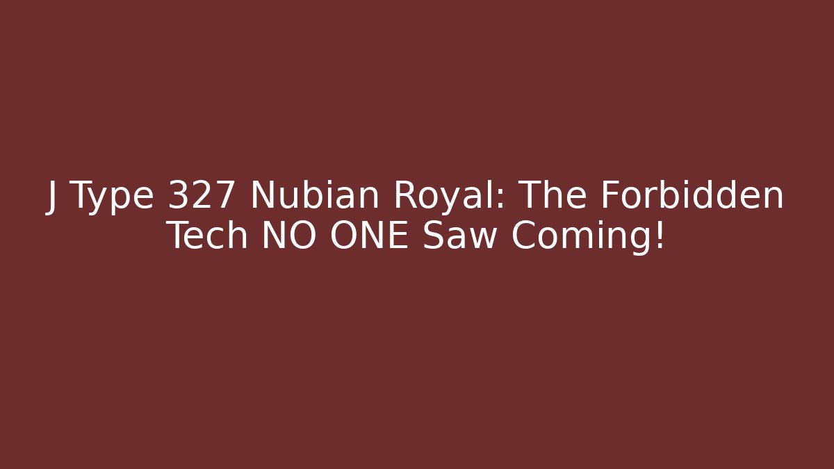 J Type 327 Nubian Royal: The Forbidden Tech NO ONE Saw Coming!