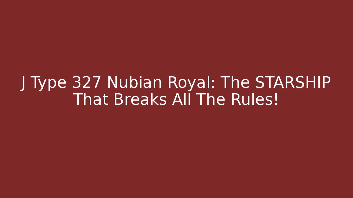 J Type 327 Nubian Royal: The STARSHIP That Breaks All The Rules!