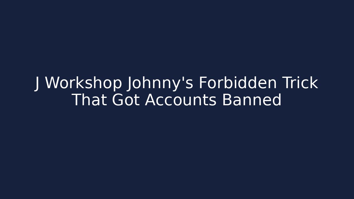 J Workshop Johnny's Forbidden Trick That Got Accounts Banned - Create More Assets